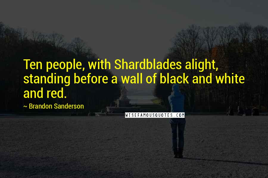 Brandon Sanderson Quotes: Ten people, with Shardblades alight, standing before a wall of black and white and red.