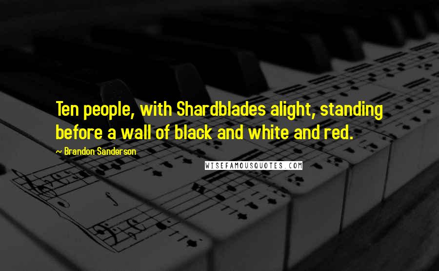 Brandon Sanderson Quotes: Ten people, with Shardblades alight, standing before a wall of black and white and red.