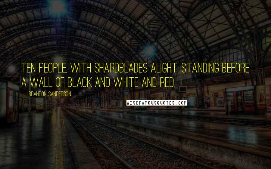 Brandon Sanderson Quotes: Ten people, with Shardblades alight, standing before a wall of black and white and red.