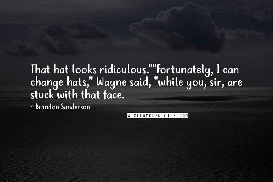 Brandon Sanderson Quotes: That hat looks ridiculous.""Fortunately, I can change hats," Wayne said, "while you, sir, are stuck with that face.