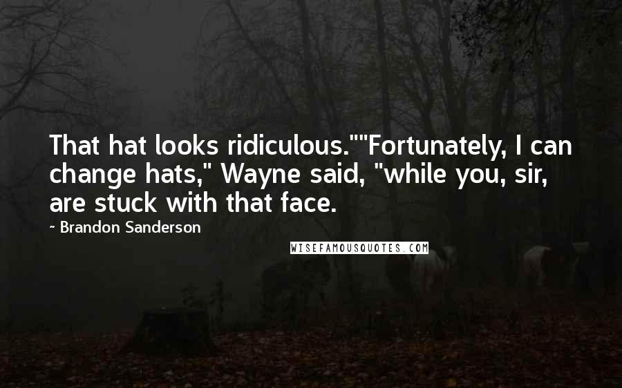 Brandon Sanderson Quotes: That hat looks ridiculous.""Fortunately, I can change hats," Wayne said, "while you, sir, are stuck with that face.