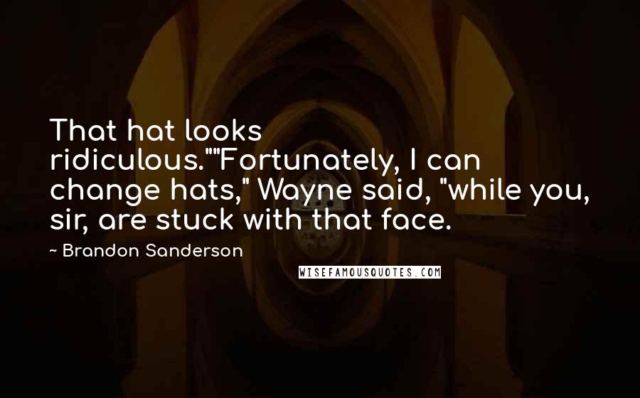 Brandon Sanderson Quotes: That hat looks ridiculous.""Fortunately, I can change hats," Wayne said, "while you, sir, are stuck with that face.