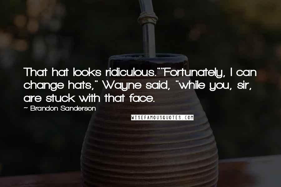Brandon Sanderson Quotes: That hat looks ridiculous.""Fortunately, I can change hats," Wayne said, "while you, sir, are stuck with that face.
