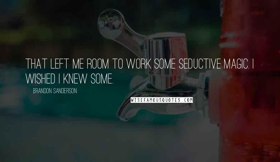 Brandon Sanderson Quotes: That left me room to work some seductive magic. I wished I knew some.