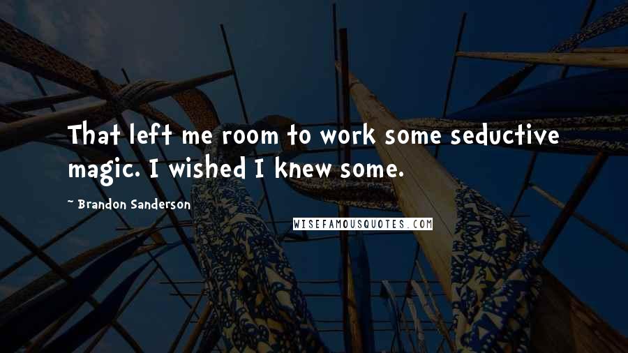 Brandon Sanderson Quotes: That left me room to work some seductive magic. I wished I knew some.
