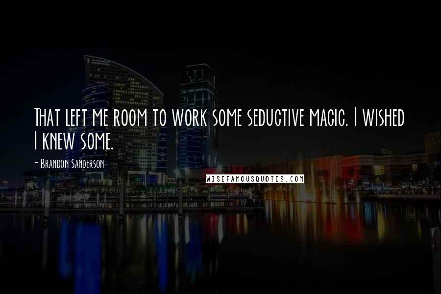 Brandon Sanderson Quotes: That left me room to work some seductive magic. I wished I knew some.