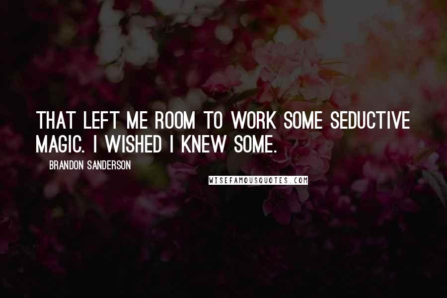 Brandon Sanderson Quotes: That left me room to work some seductive magic. I wished I knew some.