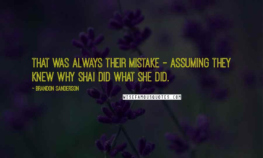 Brandon Sanderson Quotes: That was always their mistake - assuming they knew why Shai did what she did.