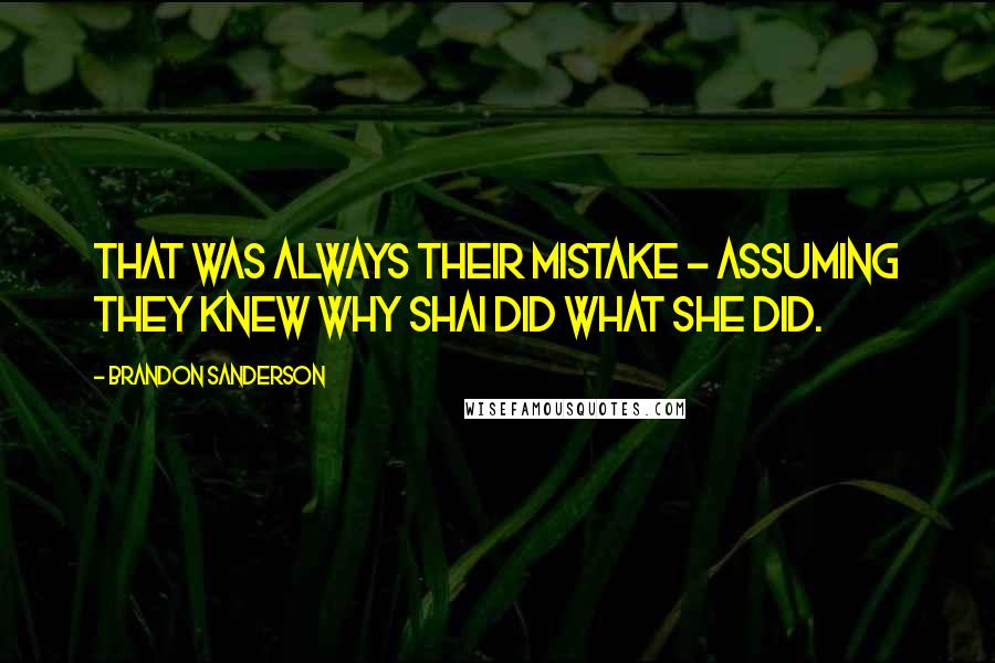Brandon Sanderson Quotes: That was always their mistake - assuming they knew why Shai did what she did.