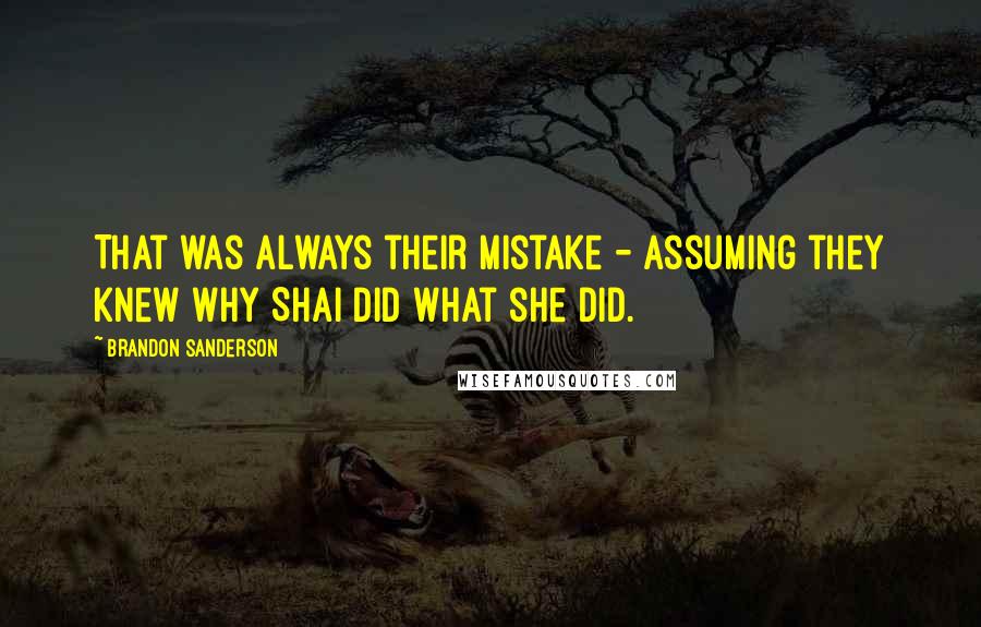 Brandon Sanderson Quotes: That was always their mistake - assuming they knew why Shai did what she did.