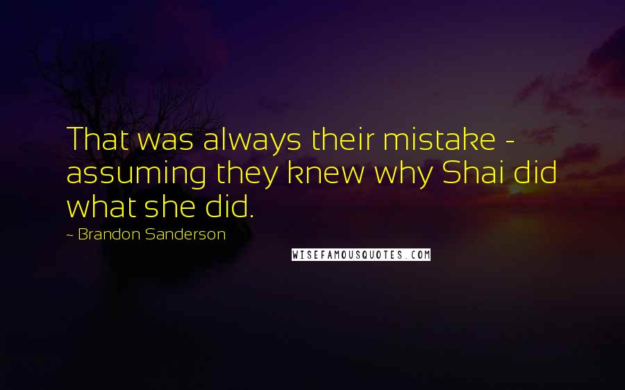 Brandon Sanderson Quotes: That was always their mistake - assuming they knew why Shai did what she did.