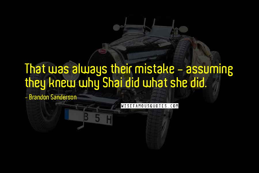 Brandon Sanderson Quotes: That was always their mistake - assuming they knew why Shai did what she did.