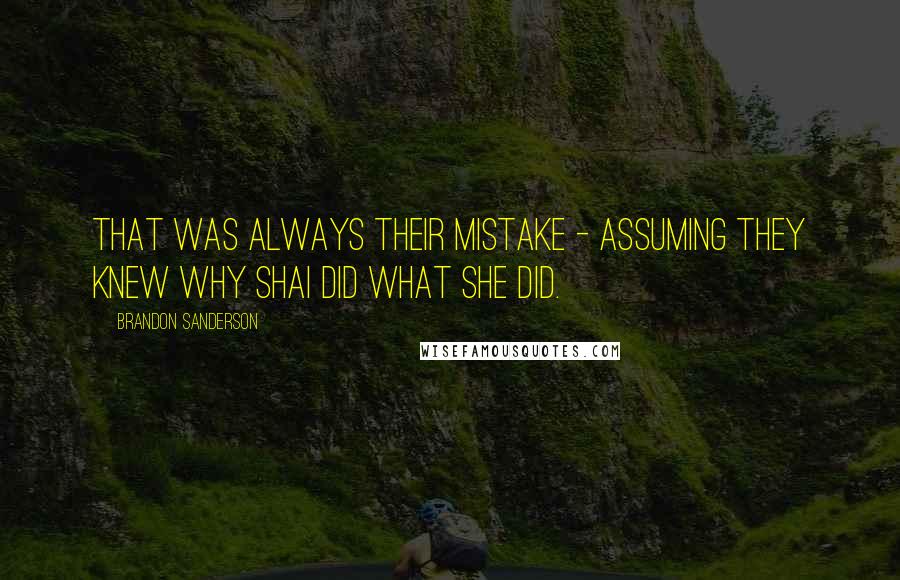 Brandon Sanderson Quotes: That was always their mistake - assuming they knew why Shai did what she did.