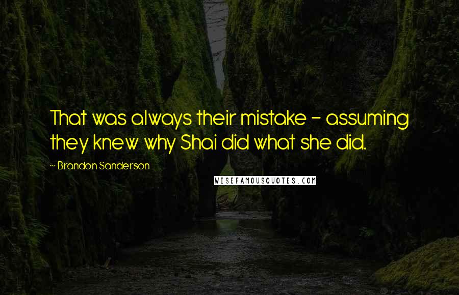 Brandon Sanderson Quotes: That was always their mistake - assuming they knew why Shai did what she did.