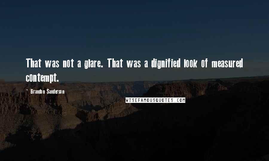 Brandon Sanderson Quotes: That was not a glare. That was a dignified look of measured contempt.