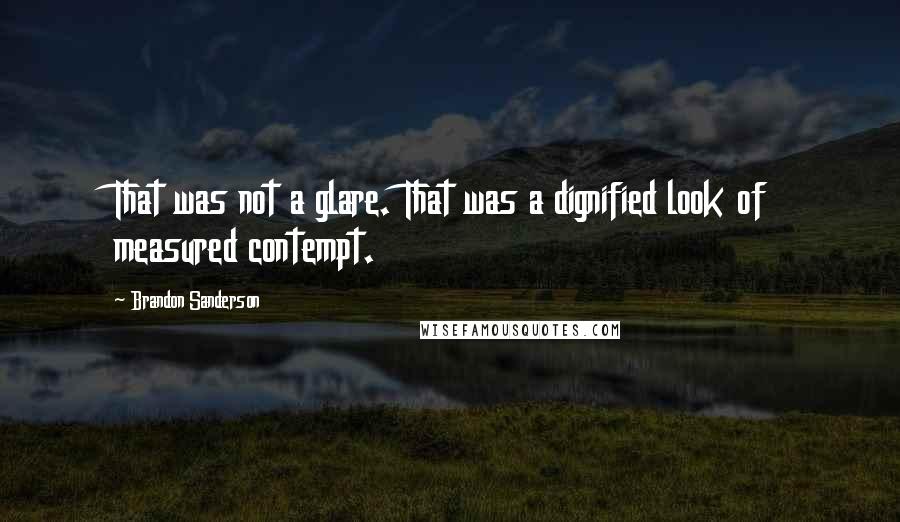 Brandon Sanderson Quotes: That was not a glare. That was a dignified look of measured contempt.