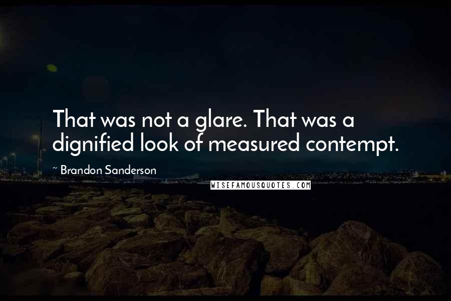 Brandon Sanderson Quotes: That was not a glare. That was a dignified look of measured contempt.