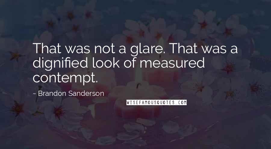 Brandon Sanderson Quotes: That was not a glare. That was a dignified look of measured contempt.