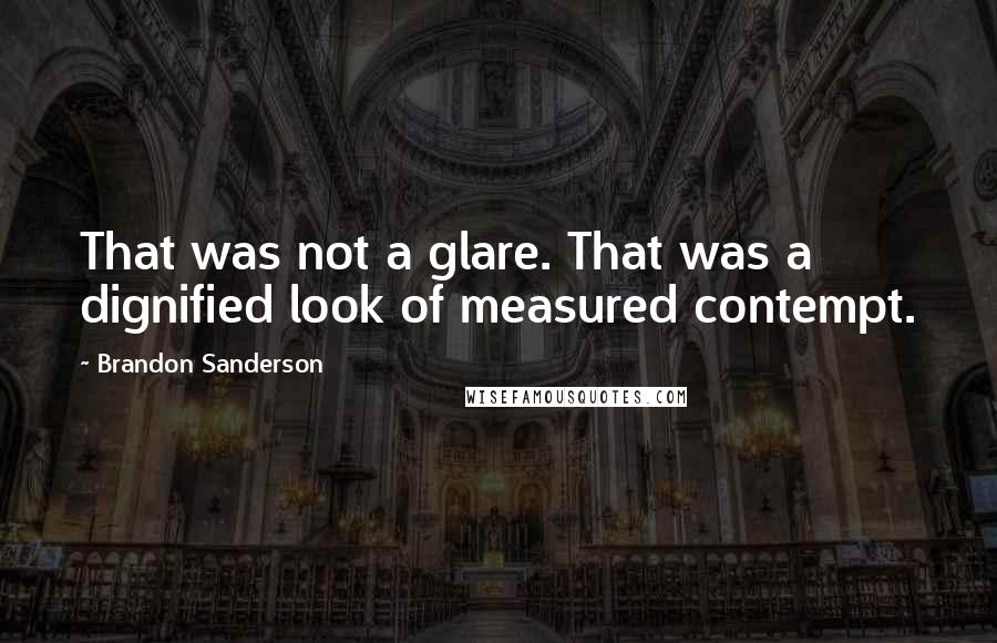 Brandon Sanderson Quotes: That was not a glare. That was a dignified look of measured contempt.