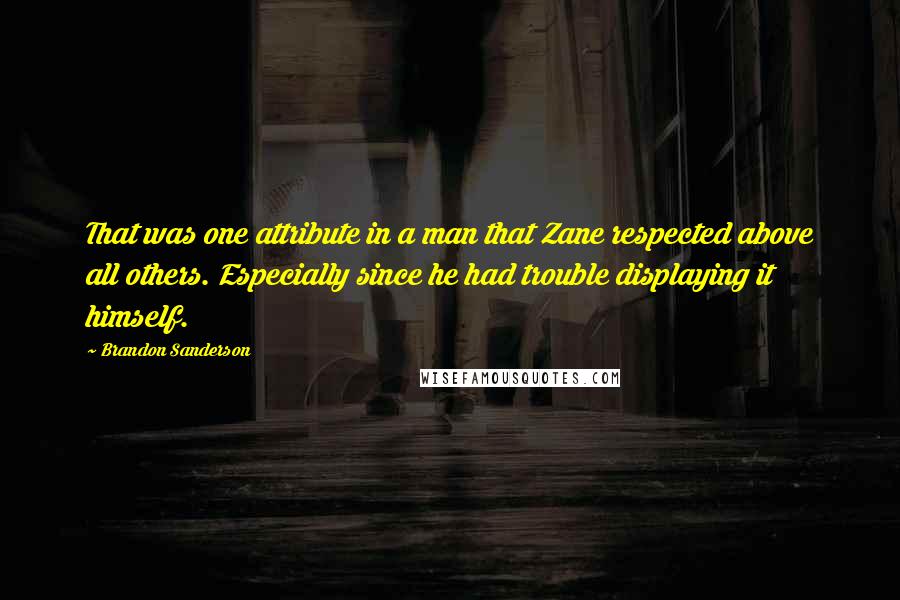 Brandon Sanderson Quotes: That was one attribute in a man that Zane respected above all others. Especially since he had trouble displaying it himself.