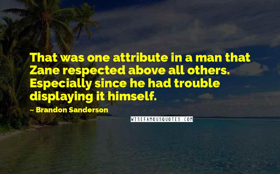 Brandon Sanderson Quotes: That was one attribute in a man that Zane respected above all others. Especially since he had trouble displaying it himself.