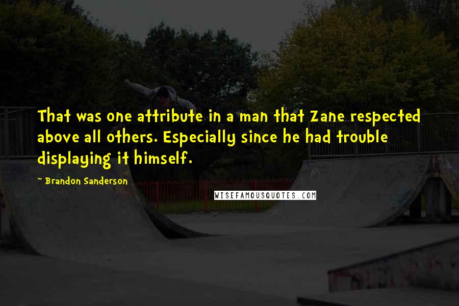 Brandon Sanderson Quotes: That was one attribute in a man that Zane respected above all others. Especially since he had trouble displaying it himself.