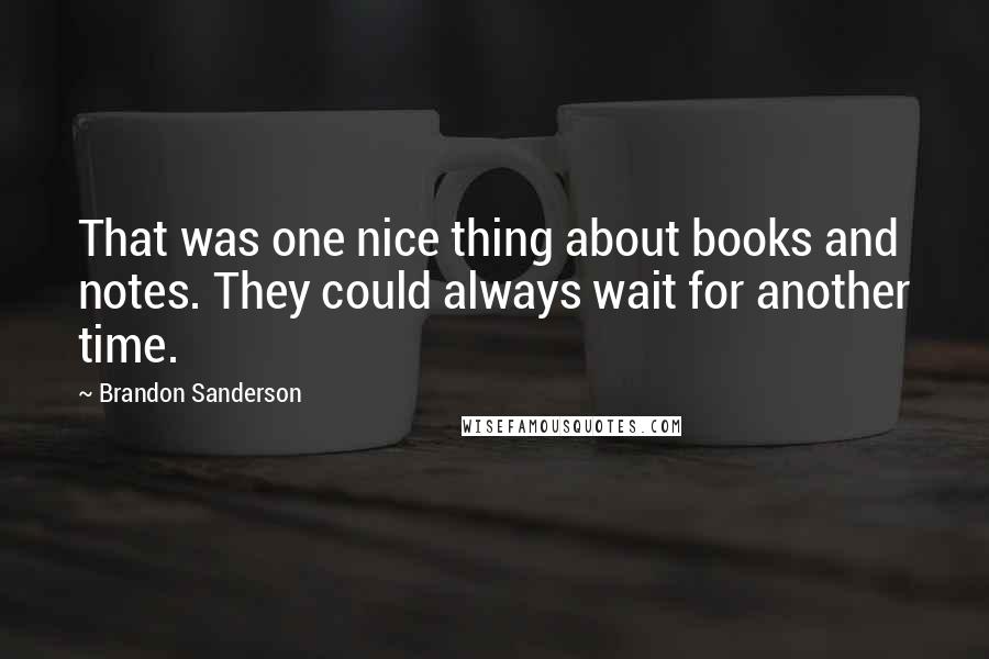 Brandon Sanderson Quotes: That was one nice thing about books and notes. They could always wait for another time.