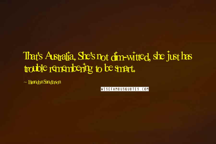 Brandon Sanderson Quotes: That's Australia. She's not dim-witted, she just has trouble remembering to be smart.