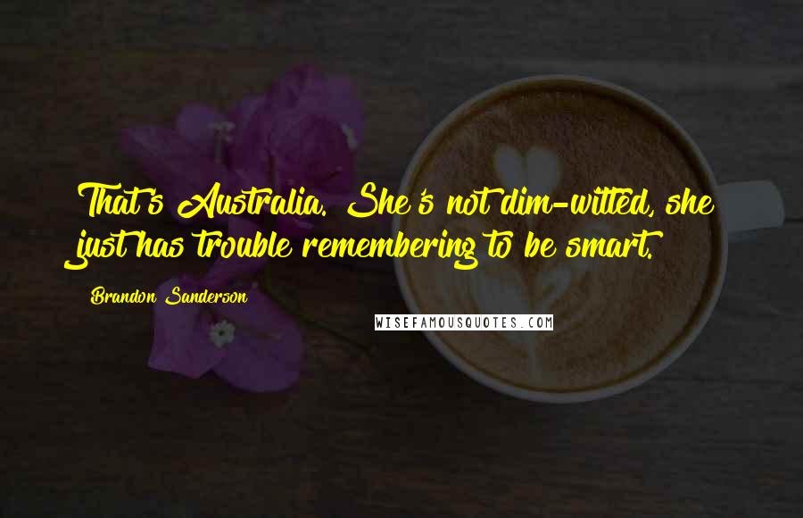 Brandon Sanderson Quotes: That's Australia. She's not dim-witted, she just has trouble remembering to be smart.