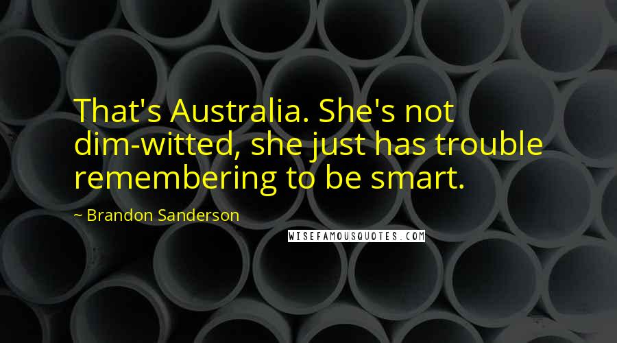 Brandon Sanderson Quotes: That's Australia. She's not dim-witted, she just has trouble remembering to be smart.