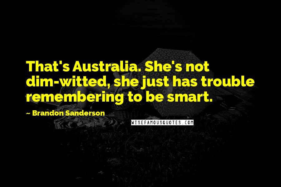 Brandon Sanderson Quotes: That's Australia. She's not dim-witted, she just has trouble remembering to be smart.