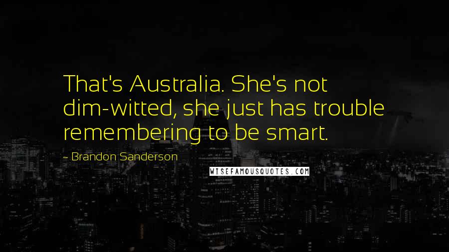 Brandon Sanderson Quotes: That's Australia. She's not dim-witted, she just has trouble remembering to be smart.