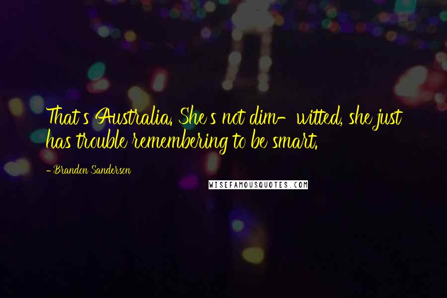 Brandon Sanderson Quotes: That's Australia. She's not dim-witted, she just has trouble remembering to be smart.