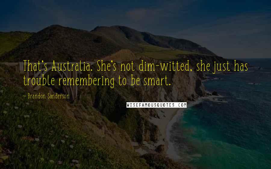 Brandon Sanderson Quotes: That's Australia. She's not dim-witted, she just has trouble remembering to be smart.