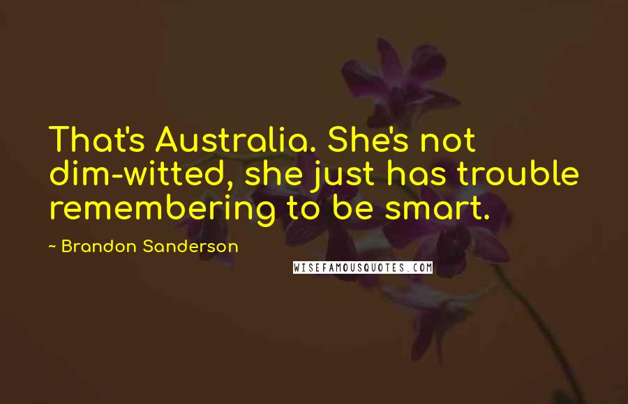 Brandon Sanderson Quotes: That's Australia. She's not dim-witted, she just has trouble remembering to be smart.