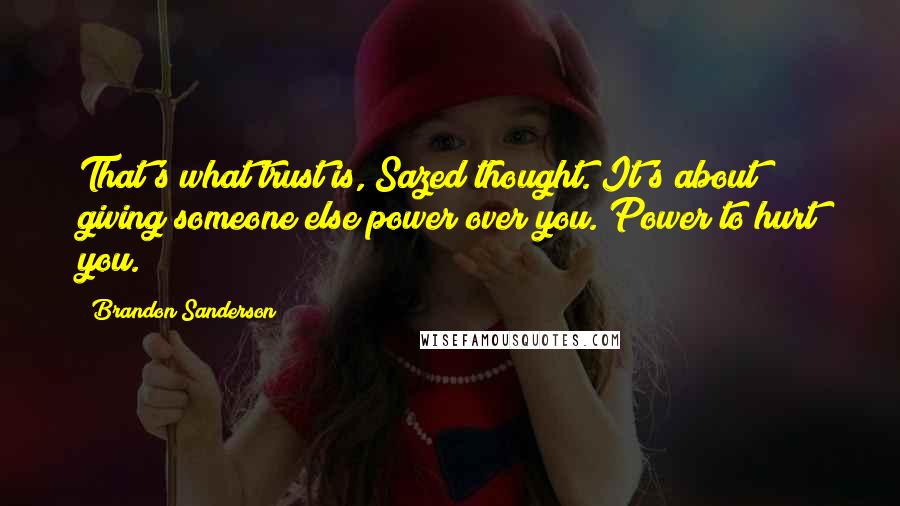 Brandon Sanderson Quotes: That's what trust is, Sazed thought. It's about giving someone else power over you. Power to hurt you.