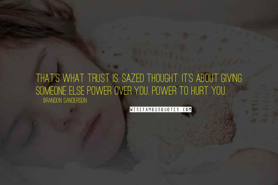 Brandon Sanderson Quotes: That's what trust is, Sazed thought. It's about giving someone else power over you. Power to hurt you.