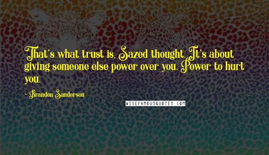 Brandon Sanderson Quotes: That's what trust is, Sazed thought. It's about giving someone else power over you. Power to hurt you.