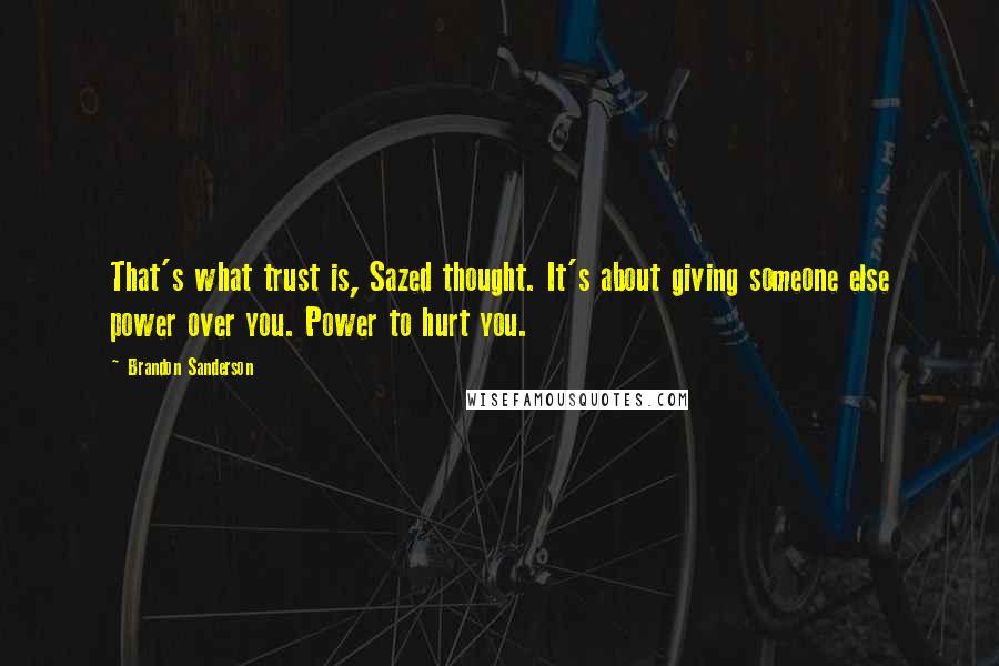 Brandon Sanderson Quotes: That's what trust is, Sazed thought. It's about giving someone else power over you. Power to hurt you.