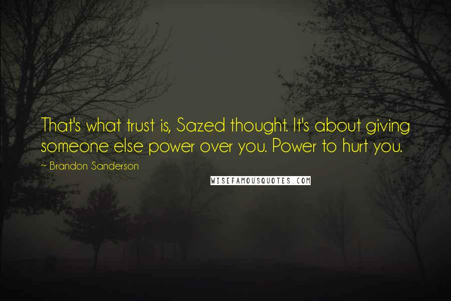 Brandon Sanderson Quotes: That's what trust is, Sazed thought. It's about giving someone else power over you. Power to hurt you.