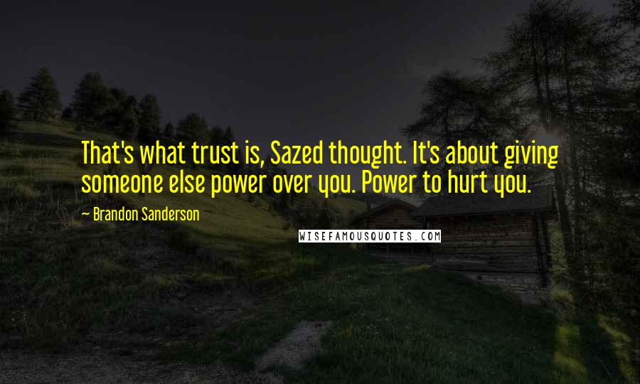 Brandon Sanderson Quotes: That's what trust is, Sazed thought. It's about giving someone else power over you. Power to hurt you.