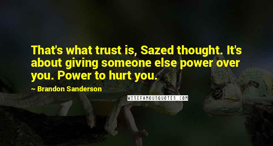 Brandon Sanderson Quotes: That's what trust is, Sazed thought. It's about giving someone else power over you. Power to hurt you.