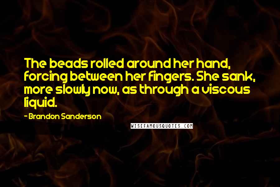 Brandon Sanderson Quotes: The beads rolled around her hand, forcing between her fingers. She sank, more slowly now, as through a viscous liquid.