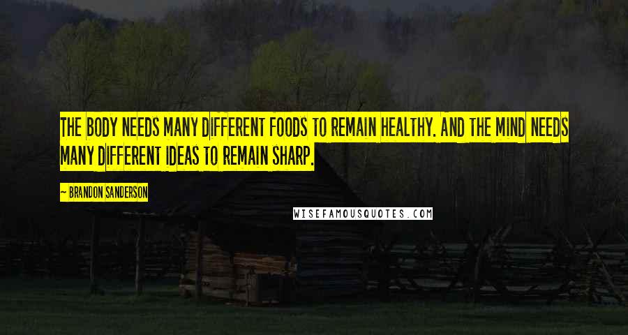 Brandon Sanderson Quotes: The body needs many different foods to remain healthy. And the mind needs many different ideas to remain sharp.