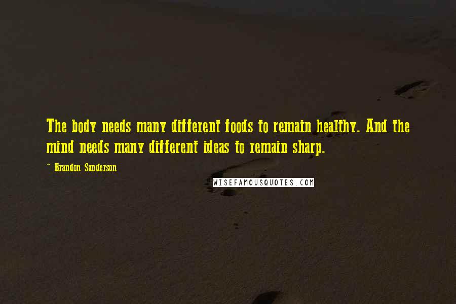 Brandon Sanderson Quotes: The body needs many different foods to remain healthy. And the mind needs many different ideas to remain sharp.