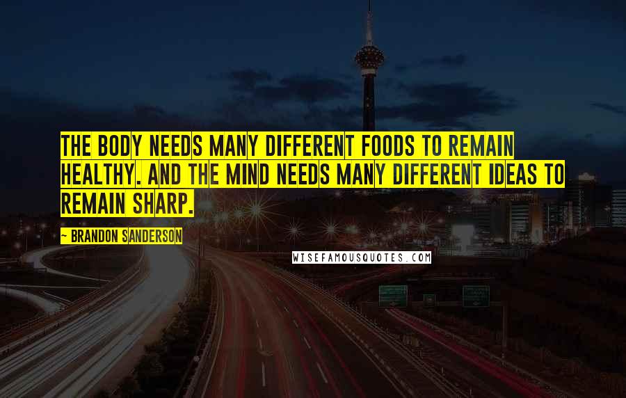 Brandon Sanderson Quotes: The body needs many different foods to remain healthy. And the mind needs many different ideas to remain sharp.