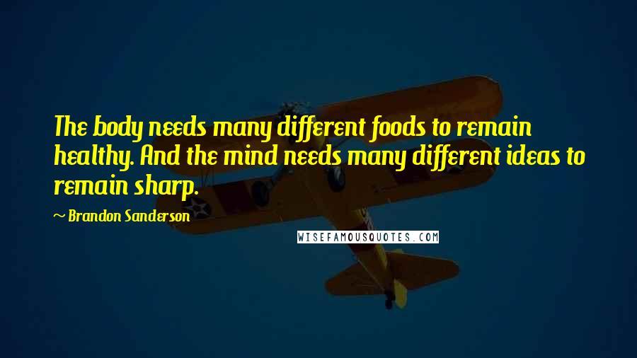 Brandon Sanderson Quotes: The body needs many different foods to remain healthy. And the mind needs many different ideas to remain sharp.