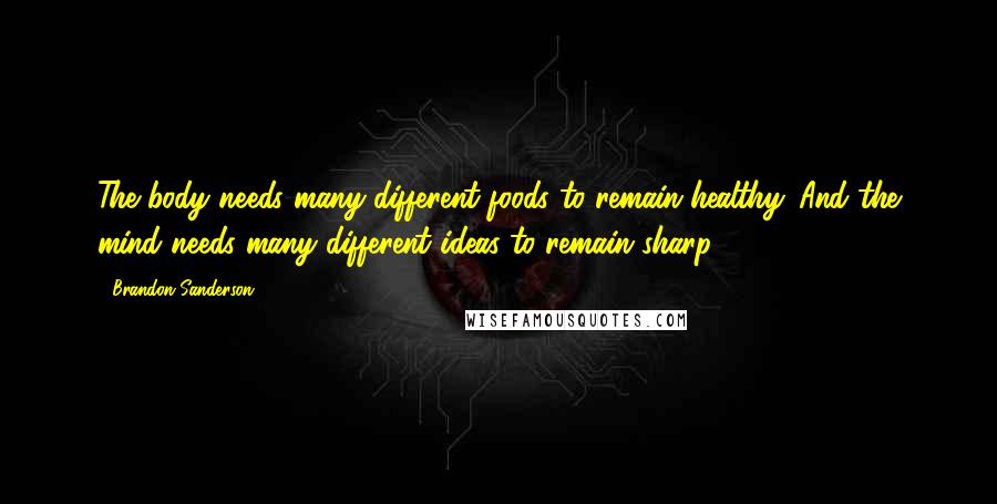 Brandon Sanderson Quotes: The body needs many different foods to remain healthy. And the mind needs many different ideas to remain sharp.