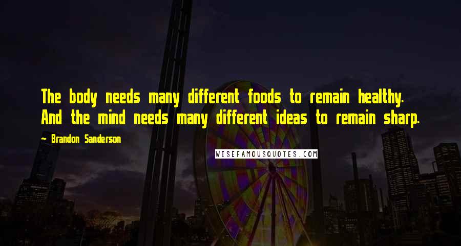 Brandon Sanderson Quotes: The body needs many different foods to remain healthy. And the mind needs many different ideas to remain sharp.