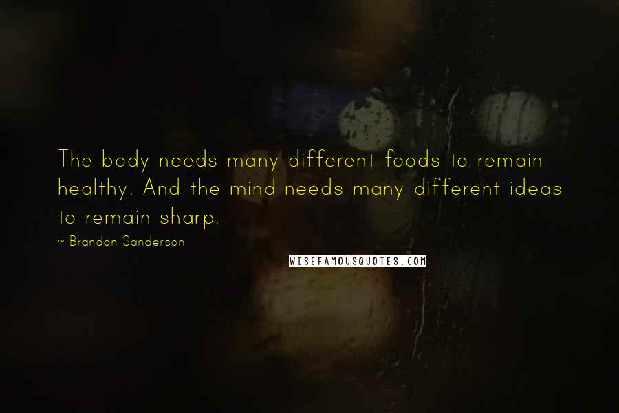 Brandon Sanderson Quotes: The body needs many different foods to remain healthy. And the mind needs many different ideas to remain sharp.